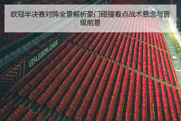 欧冠半决赛对阵全景解析豪门碰撞看点战术悬念与晋级前景