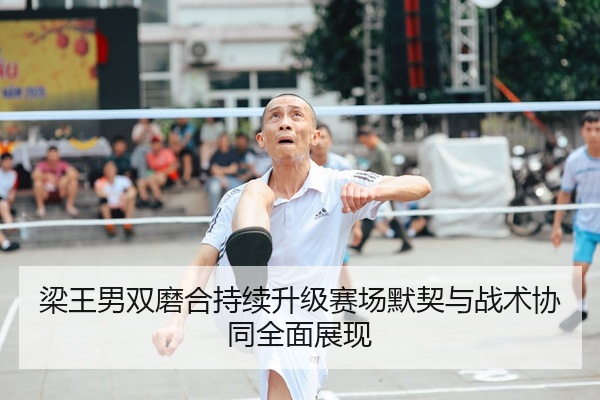 梁王男双磨合持续升级赛场默契与战术协同全面展现